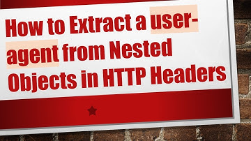 How to Extract a user-agent from Nested Objects in HTTP Headers