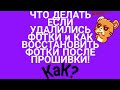 КАК ВОССТАНОВИТЬ ФОТО ПОСЛЕ ПРОШИВКИ и ЕСЛИ СЛУЧАЙНО УДАЛИЛИСЬ!?