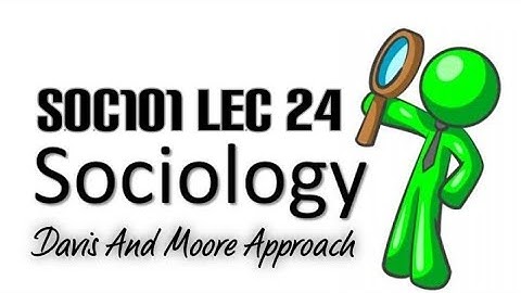 Soc101 Short Lecture 24 Theories of social class and Stratification Davis and Moore Approach