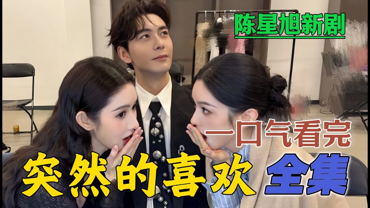 王玉雯陈星旭爆笑癫剧 一口气看完《突然的喜欢》全集 1-24集大结局