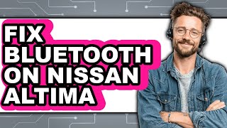 How to Fix Bluetooth on Nissan Altima - Easy Guide
