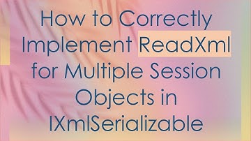 How to Correctly Implement ReadXml for Multiple Session Objects in IXmlSerializable
