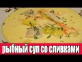 Рыбный суп со сливками.РЕЦЕПТЫ СУПОВ.