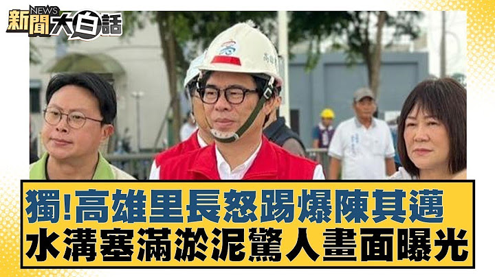 獨！高雄里長怒踢爆陳其邁 水溝塞滿淤泥驚人畫面曝光 【新聞大白話】 20241001-1｜徐巧芯 李明賢 陳揮文