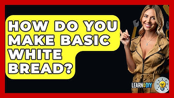 How Do You Make Basic White Bread? - LearnToDIY360.com
