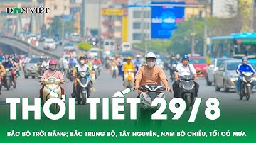 Dự Báo thời tiết chiều tối 29/8: Bắc Bộ trời nắng; Bắc Trung Bộ, Tây Nguyên, Nam Bộ có mưa |Dân Việt