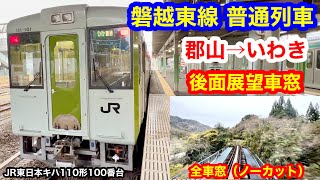 磐越東線 普通列車 4K 郡山→いわき 後面展望 全区間車窓