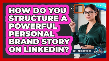 How Do You Structure A Powerful Personal Brand Story On LinkedIn? - Get Linked Together