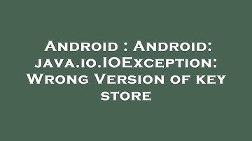 Android : Android: java.io.IOException: Wrong Version of key store