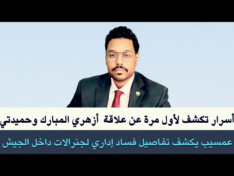 عمسيب يكشف فساد إداري لجنرالات داخل الجيش وأسرار تكشف لأول مرة عن علاقة أزهري المبارك و حميدتي