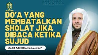 Do’a Yang Membatalkan Sholat Jika Dibaca Ketika Sujud || Syaikh. Aziz Al Anaziy. #doasujudterakhir