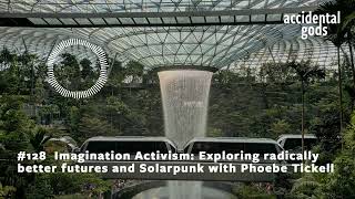 #128  Imagination Activism: exploring radically better futures (and SolarPunk) with Phoebe Tickell