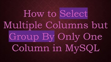 How to Select Multiple Columns but Group By Only One Column in MySQL