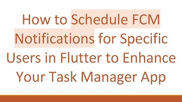 How to Schedule FCM Notifications for Specific Users in Flutter to Enhance Your Task Manager App