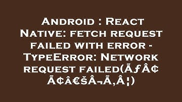 Android : React Native: fetch request failed with error - TypeError: Network request failed(ÃƒÂ¢Ã¢â€