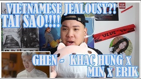 GHEN - OFFICIAL MV FULL | KHẮC HƯNG x MIN x ERIK (REACTION)