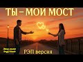 Ты — мой мост (Rap Version) 💔Рэп о жизни и любви