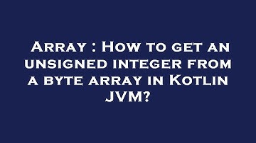 Array : How to get an unsigned integer from a byte array in Kotlin JVM?