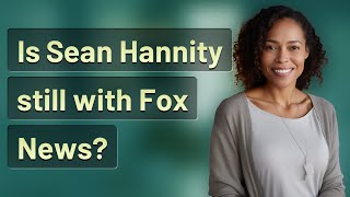 Is Sean Hannity still with Fox News