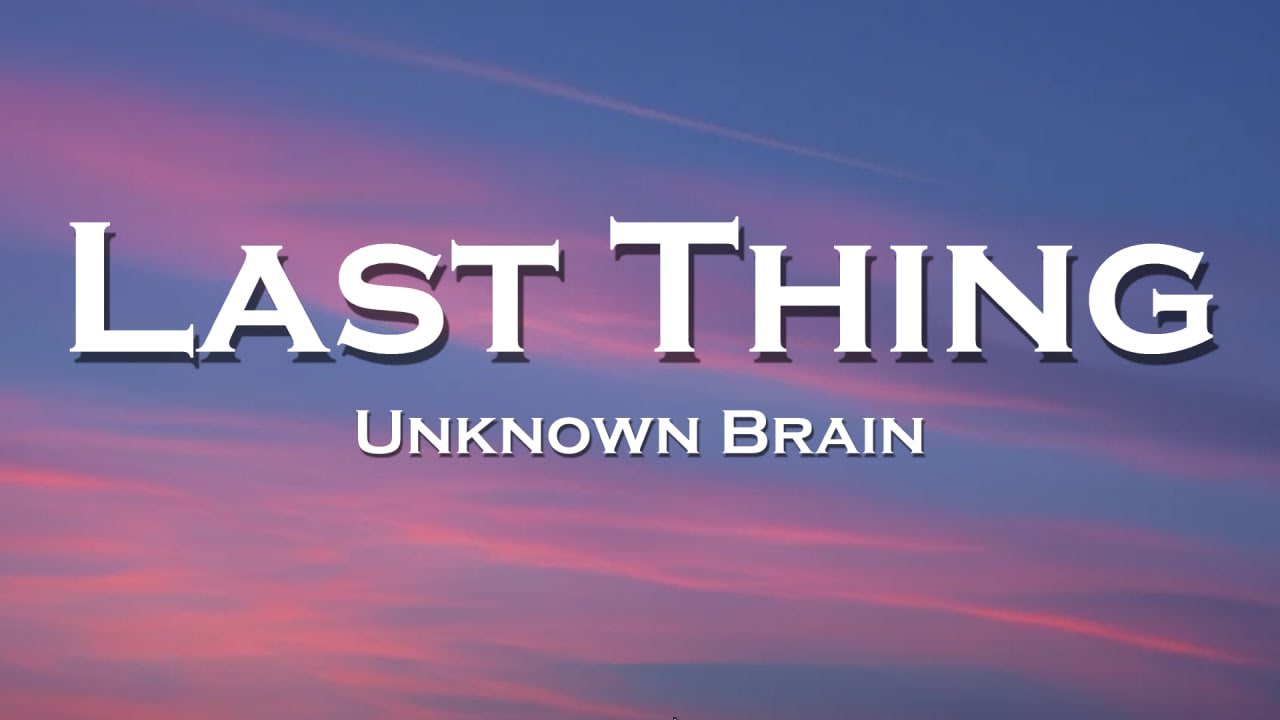 Watch Unknown Brain - Last Thing (Lyrics) on YouTube Watch Unknown Brain - Last Thing (Lyrics) on YouTube