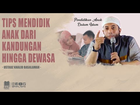 TIPS MENDIDIK ANAK DARI KANDUNGAN HINGGA TUMBUH DEWASA | USTADZ KHALID BASALAMAH