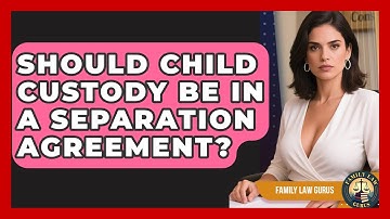 Should Child Custody Be In A Separation Agreement? - Family Law Gurus