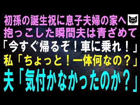 【スカッとする話】初孫の誕生祝に息子夫婦の家へ行き、抱っこした夫「今すぐ帰るぞ！車に乗れ！」私「ちょっと！一体何なの？」夫「気付かなかったのか？あの子は…」【修羅場】