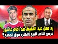 الاهلي يقلب الطاولة عرض امام عاشور للبيع ورد فعل سيد عبدالحفيظ شوبير وانتهاء مسيرة امام مع الاهلي 