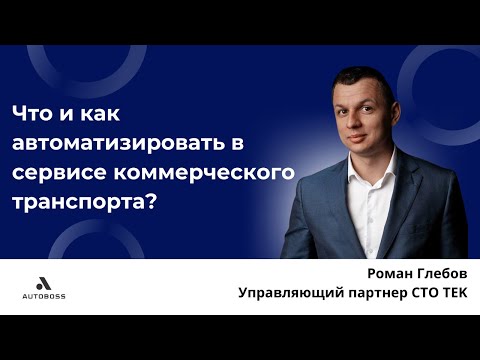 Что и как автоматизировать в сервисе комтранса? Роман Глебов, управляющий директор СТО ТЕК