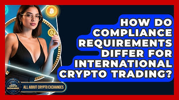 How Do Compliance Requirements Differ for International Crypto Trading? - All About Crypto Exchanges