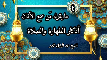 مايقوله من سمع الأذان (4) شرح كتاب أذكار الطهارة والصلاة للشيخ عبد الرزاق البدر حفظه الله ورعاه