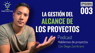 La gestión del alcance de los proyectos | Episodio 003 Podcast: Hablemos de Proyectos Diego Zambrano