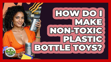 How Do I Make Non-toxic Plastic Bottle Toys? - The Upcycle Lab