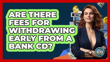 Are There Fees For Withdrawing Early From A Bank CD? - Ask Your Bank Teller