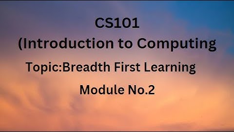 CS101(Introduction to Computing) Topic/Module 2 (Breadth First Learning)