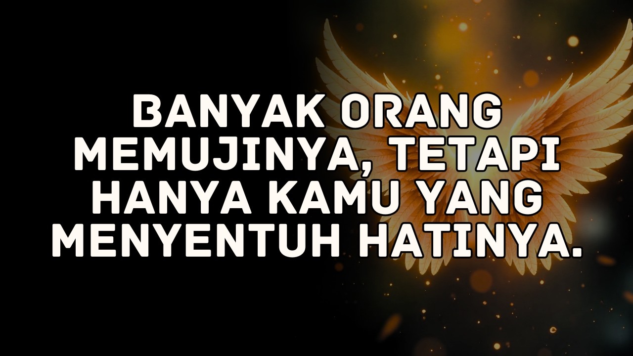 Banyak orang memujinya, tetapi hanya kamu yang menyentuh hatinya.