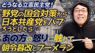 野党の国会対策から日本共産党をハブろうとしたら、あの方の怒りに触れて朝令暮改とブーメラン！どうするどうなる立憲民主党！｜上念司チャンネル ニュースの虎側