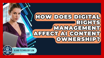 How Does Digital Rights Management Affect AI Content Ownership? - AI and Technology Law