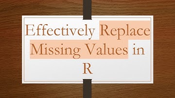 Effectively Replace Missing Values in R