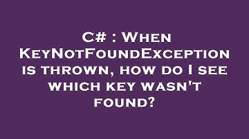 C# : When KeyNotFoundException is thrown, how do I see which key wasn