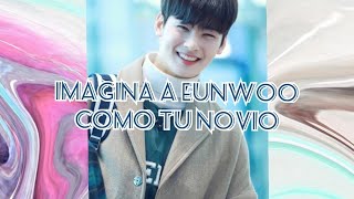 Imagina a Eunwoo como tu novio/ ASTRO| DESEJ5