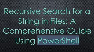 Recursive Search for a String in Files: A Comprehensive Guide Using PowerShell