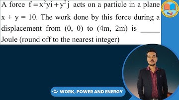 A force f =  x²y i + y² j acts on a particle in a plane x + y = 10. The work done by this force duri