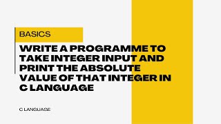 write a programme to take integer input and print the absolute value of that integer in c language