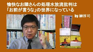 愉快なお隣さんの処理水放流批判は「それをお前が言うな」の世界　by 榊淳司
