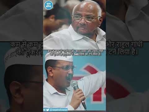 केजरीवाल का पवार और राहुल पर 360 डिग्री का टर्न