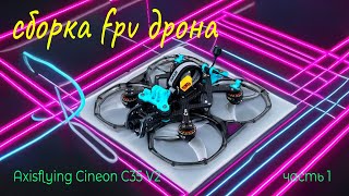 Сборка FPV дрона Axisflying Cineon C35 v2. Как собрать FPV дрон. FPV c нуля. Сборка дрона часть 1.