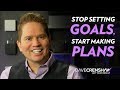 Stop setting goals  start making plans 