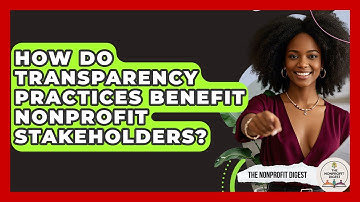 How Do Transparency Practices Benefit Nonprofit Stakeholders? - The Nonprofit Digest