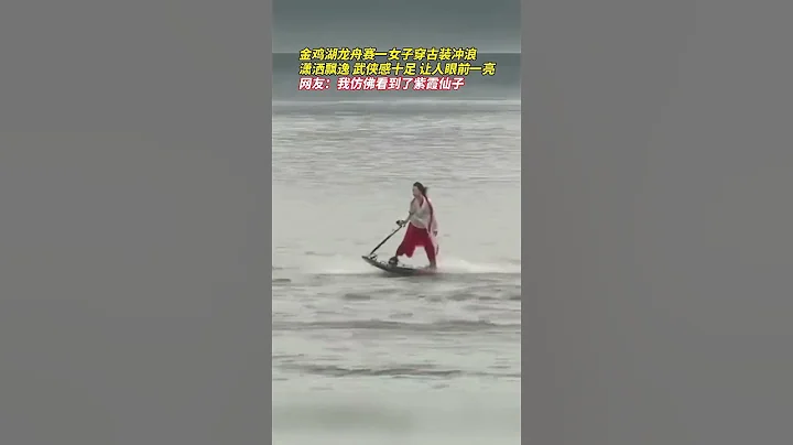 金雞湖龍舟賽一女子穿古裝衝浪，瀟洒飄逸、武俠感十足，讓人眼前一亮 #高手在民間 - 天天要聞